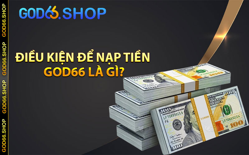 Điều kiện để nạp tiền god66 là gì?