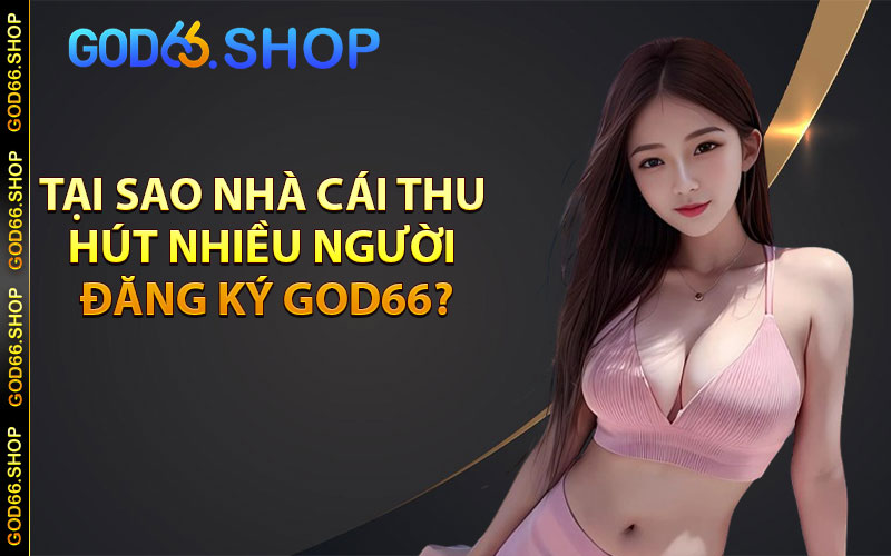 Tại sao nhà cái thu hút nhiều người đăng ký god66?